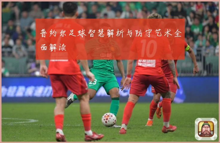 普约尔足球智慧解析与防守艺术全面解读