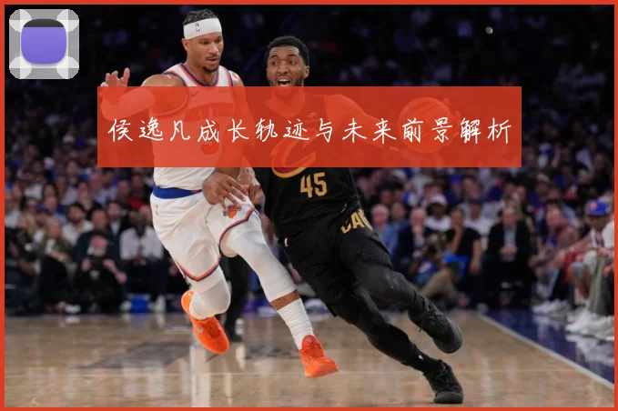 侯逸凡成长轨迹与未来前景解析