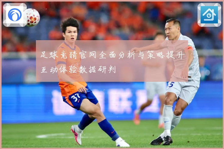 足球竞猜官网全面分析与策略提升互动体验数据研判