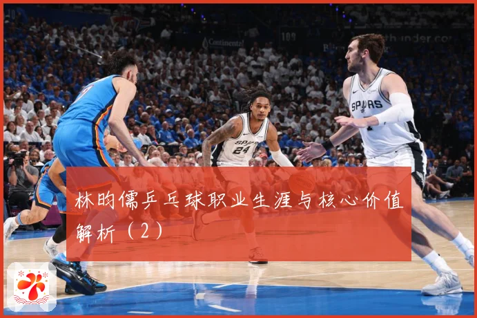 林昀儒乒乓球职业生涯与核心价值解析（2）