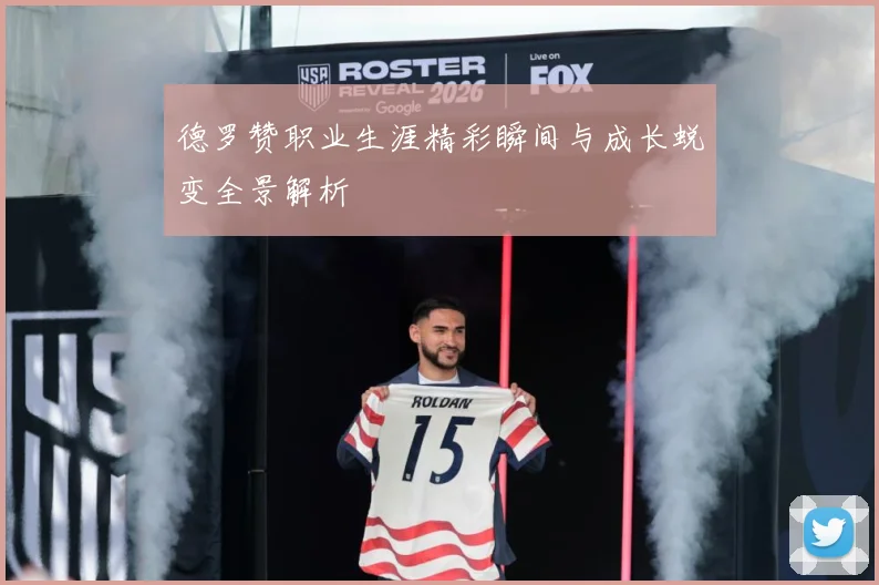 德罗赞职业生涯精彩瞬间与成长蜕变全景解析