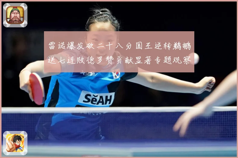 雷诺爆发砍二十八分国王逆转鹈鹕送七连败德罗赞贡献显著专题观察