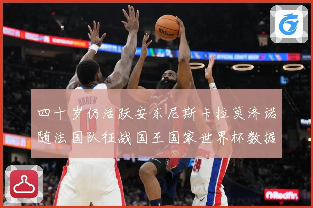 四十岁仍活跃安东尼斯卡拉莫济诺随法国队征战国王国家世界杯数据研判