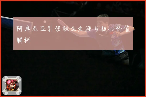 阿库尼亚引领职业生涯与核心价值解析