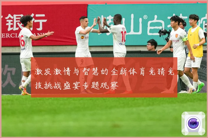 激发激情与智慧的全新体育竞猜竞技挑战盛宴专题观察
