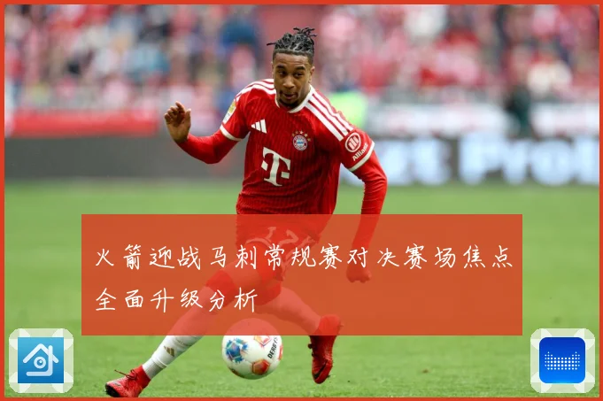 火箭迎战马刺常规赛对决赛场焦点全面升级分析