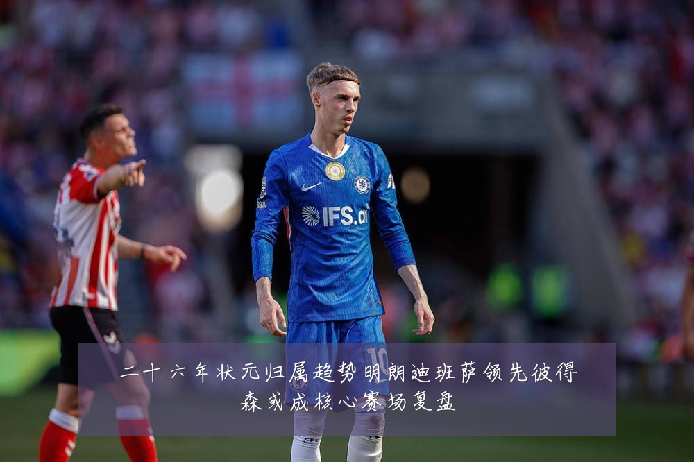 二十六年状元归属趋势明朗迪班萨领先彼得森或成核心赛场复盘