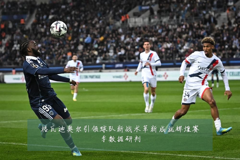 格瓦迪奥尔引领球队新战术革新成就辉煌赛季数据研判