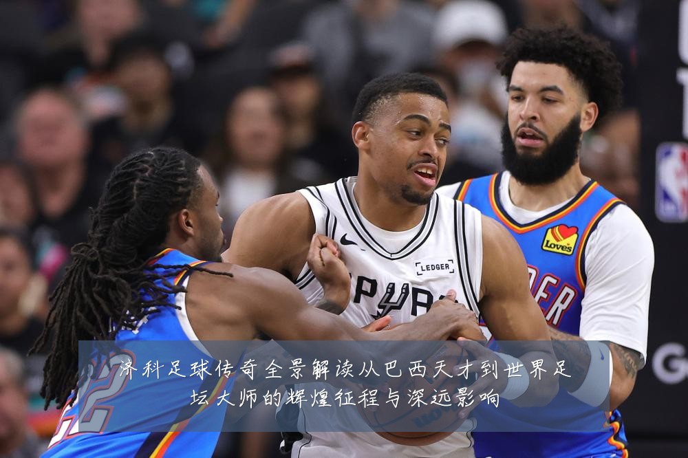 济科足球传奇全景解读从巴西天才到世界足坛大师的辉煌征程与深远影响