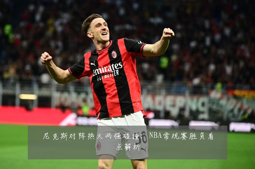 尼克斯对阵热火两强碰撞：NBA常规赛胜负看点解析