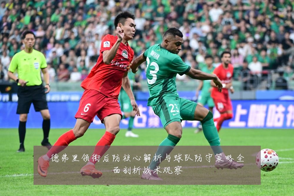 德弗里领衔后防核心解析与球队防守策略全面剖析战术观察